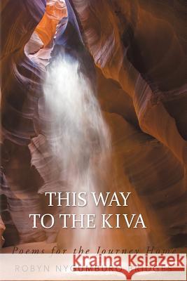 This Way to the Kiva: Poems for the Journey Home Robyn Nygumburo Bridges 9781452514444 Balboa Press