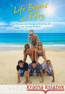 Life Begins at Fifty: One Woman's Life-Changing World Trip with Her Teenage Daughter Helen Carver 9781452515069