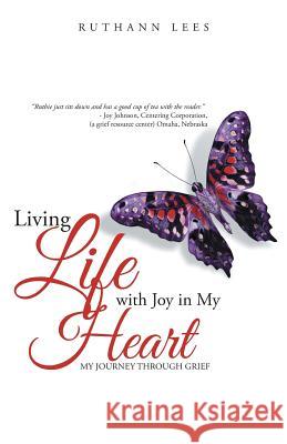 Living Life with Joy in My Heart: My Journey Through Grief Ruthann Lees 9781452515076