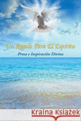 Un Regalo Para El Espiritu: Prosa E Inspiracion Divina Dolores Torres 9781452515687 Balboa Press