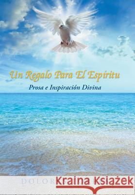 Un Regalo Para El Espiritu: Prosa E Inspiracion Divina Dolores Torres 9781452515700