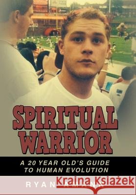 Spiritual Warrior: A 20 Year Old's Guide to Human Evolution Amann, Ryan 9781452516554 Balboa Press