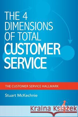 The 4 Dimensions of Total Customer Service Stuart McKechnie 9781452516745