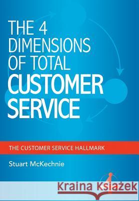 The 4 Dimensions of Total Customer Service Stuart McKechnie 9781452516769