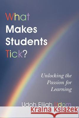 What Makes Students Tick?: Unlocking the Passion for Learning Udom, Udoh Elijah 9781452517247 Balboa Press