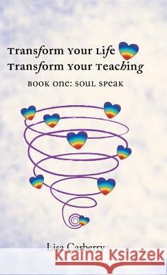 Transform Your Life, Transform Your Teaching: Book 1: Soul Speak Lisa Carberry 9781452518756