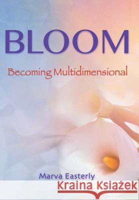 Bloom: Becoming Multidimensional Marva Easterly 9781452519081 Balboa Press