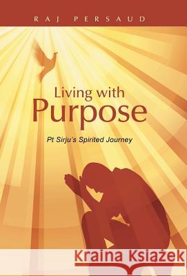 Living with Purpose: PT Sirju's Spirited Journey Raj Persaud 9781452519227