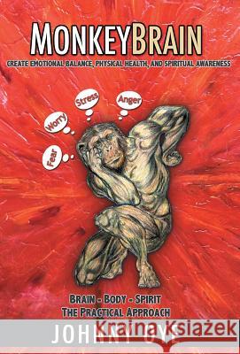 Monkeybrain: Create Emotional Balance, Physical Health, and Spiritual Awareness: Brain-Body-Spirit, the Practical Approach Johnny Oye 9781452519500 Balboa Press