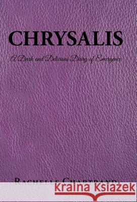 Chrysalis: A Dark and Delicious Diary of Emergence Rachelle Chartrand 9781452520087 Balboa Press