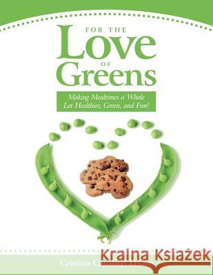 For the Love of Greens: Making Mealtimes a Whole Lot Healthier, Green, and Fun! Cristina Cavalier 9781452520872