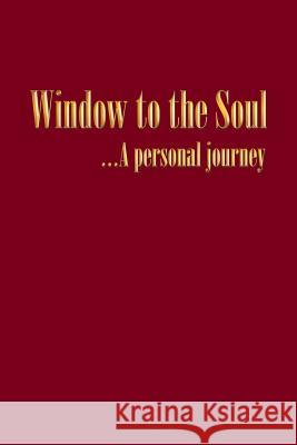 Window to the Soul...a Personal Journey John Alexander Dunn 9781452521053