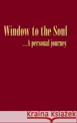Window to the Soul...a Personal Journey John Alexander Dunn 9781452521077