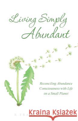 Living Simply Abundant: Reconciling Abundance Consciousness with Life on a Small Planet Robinson, R. Frank 9781452522265