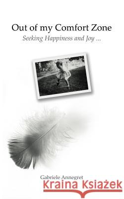 Out of my Comfort Zone: Seeking Happiness and Joy ... Annegret, Gabriele 9781452522876