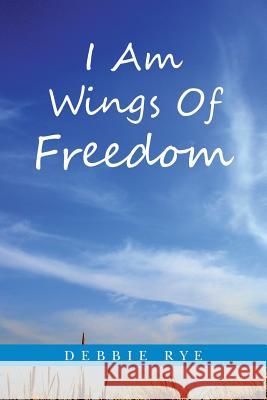 I Am Wings Of Freedom Rye, Debbie 9781452523071