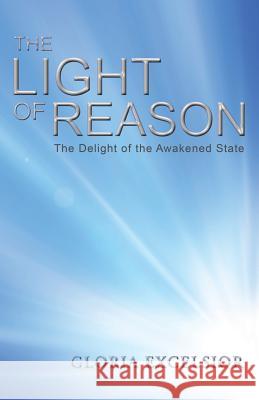 The Light of Reason: The Delight of the Awakened State Excelsior, Gloria 9781452523637 Balboa Press