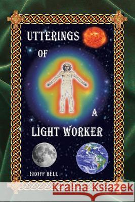 Utterings of a Light Worker Geoff Bell 9781452523965