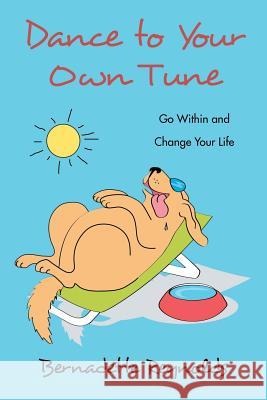 Dance to Your Own Tune: Go Within and Change Your Life Bernadette Reynolds 9781452524863