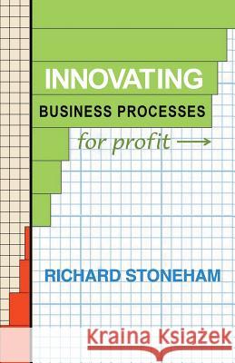 Innovating Business Processes for Profit: How to run a process program for business leaders Stoneham, Richard 9781452526607