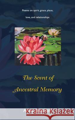 The Scent of Ancestral Memory: Poems on spirit, grace, place, love and relationships Anita Jetnikoff 9781452526867 Balboa Press Australia