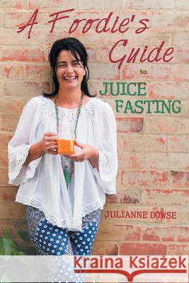 A Foodie's Guide to Juice Fasting Julianne Dowse 9781452527741