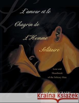 L'amour et le Chagrin de L'Homme Solitaire: Love and Heartbreak of the Solitary Man McBain, Greg 9781452528069