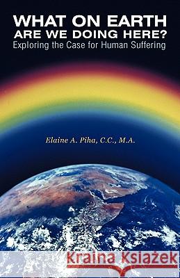 What on Earth Are We Doing Here?: Exploring the Case for Human Suffering Piha C. C., M. a. Elaine a. 9781452529790 Balboa Press