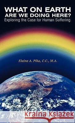 What on Earth Are We Doing Here?: Exploring the Case for Human Suffering Piha C. C., M. a. Elaine a. 9781452529813 Balboa Press