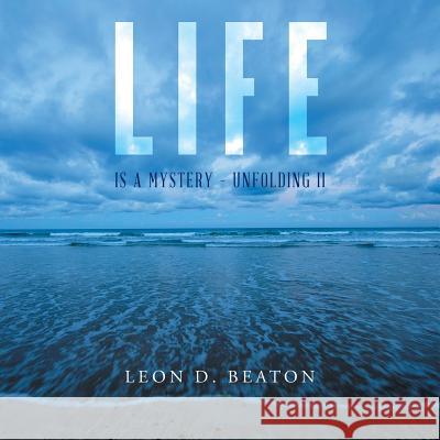 Life: Is a Mystery - Unfolding II Leon Beaton 9781452530017 Balboa Press Australia