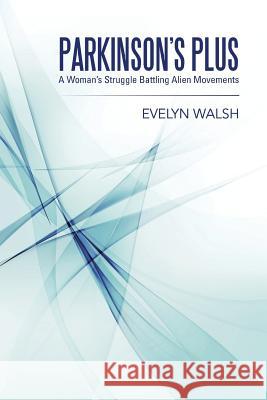 Parkinson's Plus: A Woman's Struggle Battling Alien Movements Evelyn Walsh 9781452530628 Balboa Press Australia