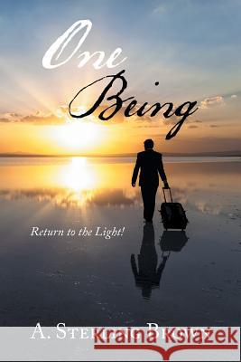 One Being: Return To The Light! Brown, A. Sterling 9781452530857