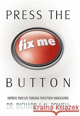 Press the Fix Me Button: Improve Your Life Through Perception Modification Powell, Richard Richard 9781452532516