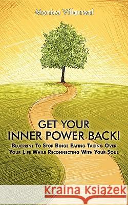 Get Your Inner Power Back!: Blueprint to Stop Binge Eating Taking Over Your Life While Reconnecting with Your Soul Monica Villarreal 9781452532790 Balboa Press