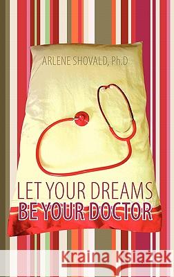 Let Your Dreams Be Your Doctor: Using Dreams to Diagnose and Treat Physical and Emotional Problems Shovald Ph. D., Arlene 9781452534848 Balboa Press