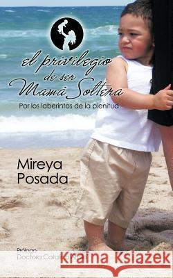 El Privilegio de Ser Mama Soltera Mireya Posada 9781452534978