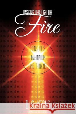 Passing Through the Fire: Conscious Imagination and Thinking Kerns, D. C. 9781452535968 Balboa Press