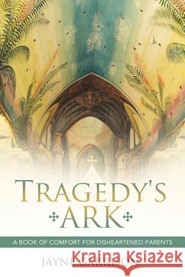 Tragedy's Ark: A Book of Comfort for Disheartened Parents Garrison, Jayne 9781452537481