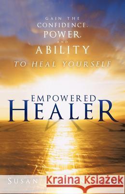 Empowered Healer: Gain the Confidence, Power, and Ability to Heal Yourself Allison Ph. D., Susan 9781452537771 Get Published