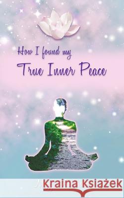 How I Found My True Inner Peace: Book 1 Maggie Anderson 9781452538242