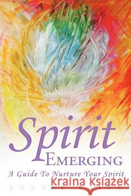 Spirit Emerging: A Guide to Nurture Your Spirit Bayly, Bonnie 9781452538631