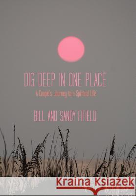 Dig Deep in One Place: A Couple's Journey to a Spiritual Life Fifield, Bill 9781452538839