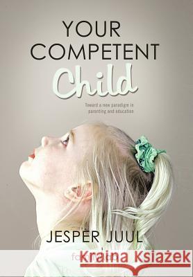 Your Competent Child: Toward a New Paradigm in Parenting and Education Juul, Jesper 9781452538921