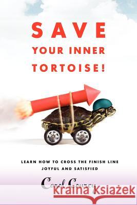 Save Your Inner Tortoise!: Learn How to Cross the Finish Line Joyful and Satisfied Courcy, Carol 9781452539058