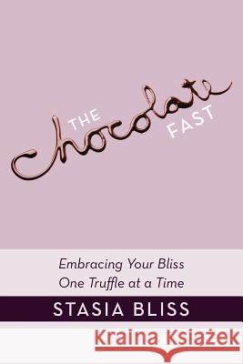The Chocolate Fast: Embracing Your Bliss One Truffle at a Time Bliss, Stasia 9781452540344 Balboa Press