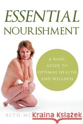 Essential Nourishment: A Basic Guide to Optimal Health and Wellness Whitley, Beth McCall 9781452540375