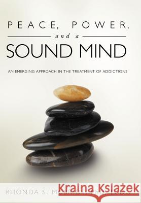 Peace, Power, and a Sound Mind: An Emerging Approach in the Treatment of Addictions McBride LCDC, Rhonda S. 9781452540429 Balboa Press