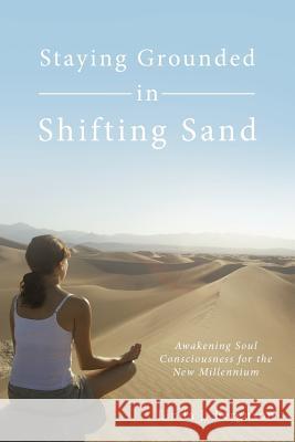 Staying Grounded in Shifting Sand: Awakening Soul Consciousness for the New Millennium Ferguson, Linda J. 9781452541211