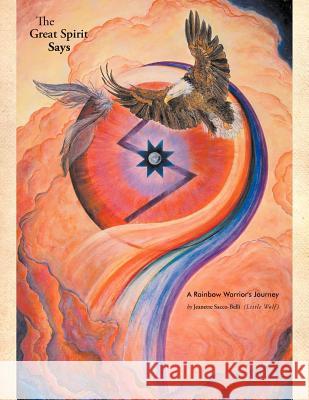 The Great Spirit Says: A Rainbow Warrior's Journey Sacco-Belli, Jeanette 9781452541297