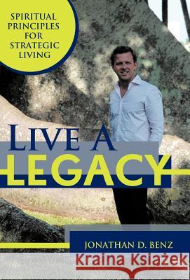 Live a Legacy: Spiritual Principles for Strategic Living Benz, Jonathan D. 9781452541372